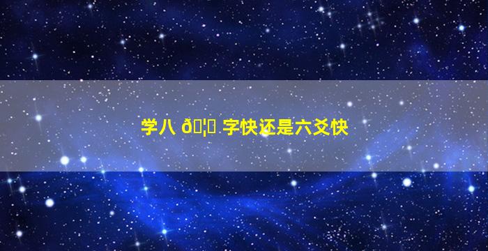 学八 🦄 字快还是六爻快